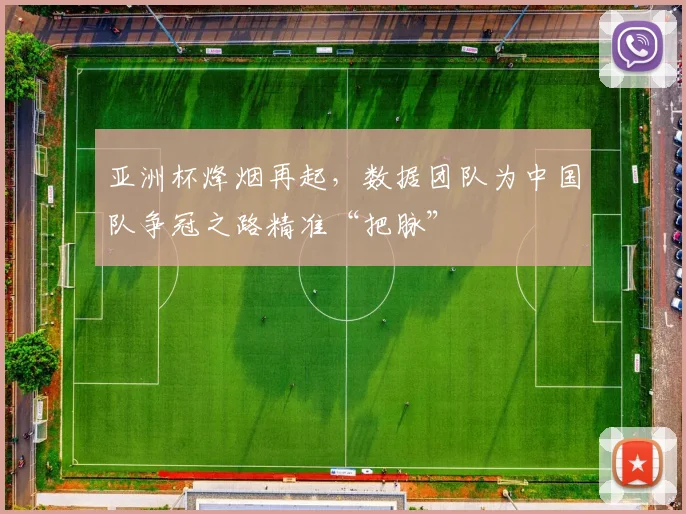亚洲杯烽烟再起，数据团队为中国队争冠之路精准“把脉”