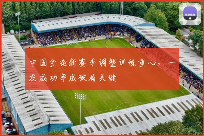 中国金花新赛季调整训练重心，一发成功率成破局关键