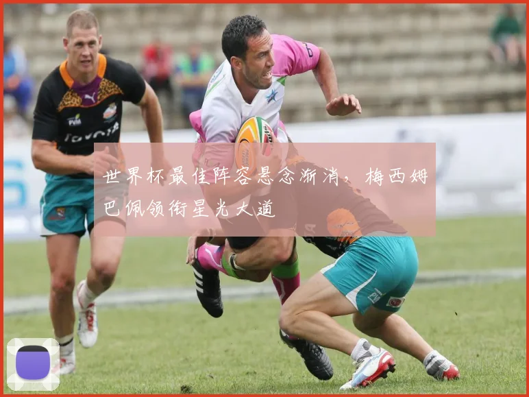 世界杯最佳阵容悬念渐消，梅西姆巴佩领衔星光大道