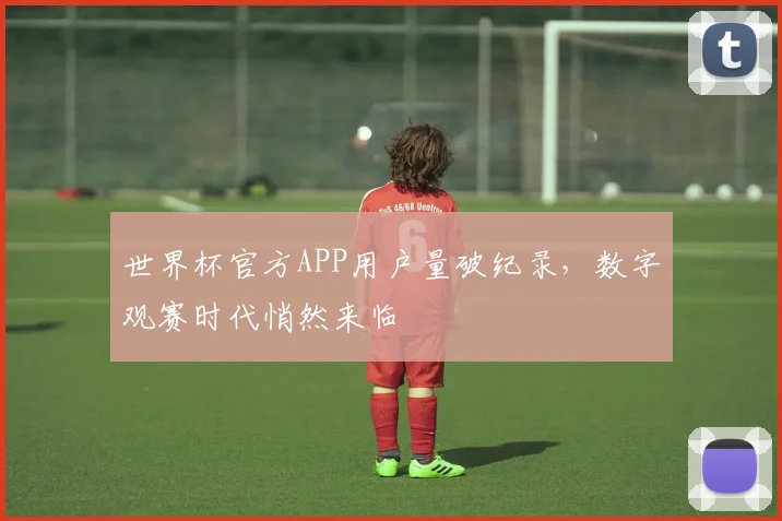 世界杯官方APP用户量破纪录，数字观赛时代悄然来临