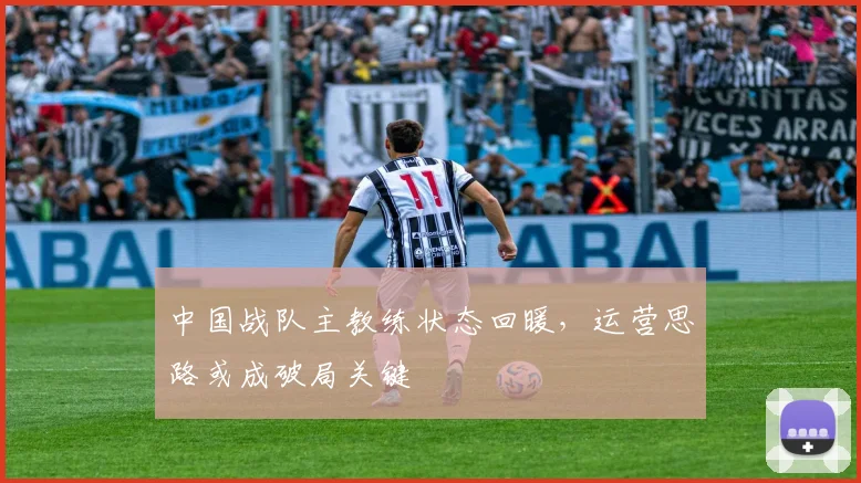 中国战队主教练状态回暖，运营思路或成破局关键