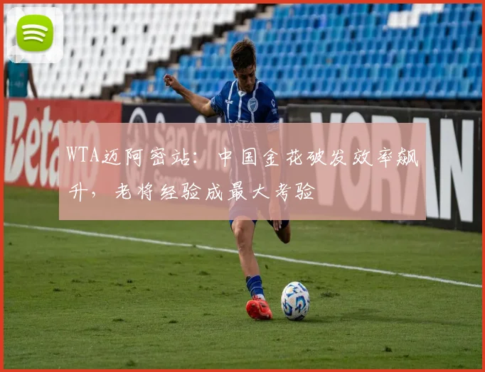 WTA迈阿密站：中国金花破发效率飙升，老将经验成最大考验