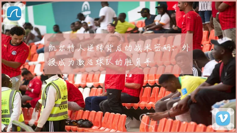 凯尔特人逆转背后的战术密码：外援成为激活球队的胜负手
