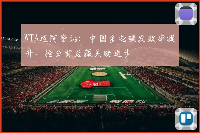 WTA迈阿密站：中国金花破发效率提升，抢分背后藏关键进步