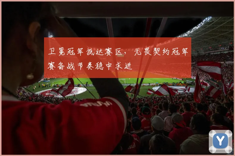 卫冕冠军抵达赛区，无畏契约冠军赛备战节奏稳中求进