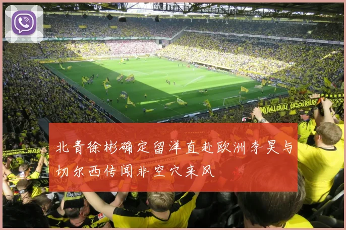 北青徐彬确定留洋直赴欧洲李昊与切尔西传闻非空穴来风